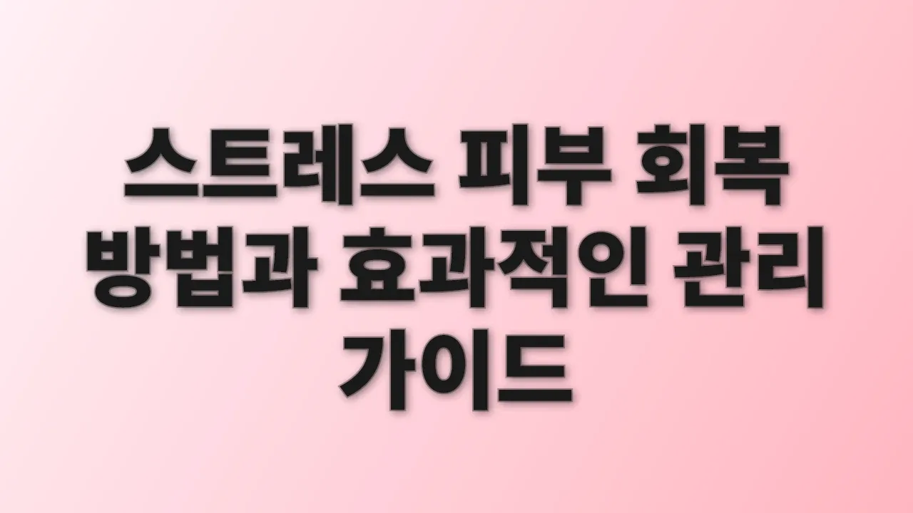 스트레스 피부 회복 방법과 효과적인 관리 가이드